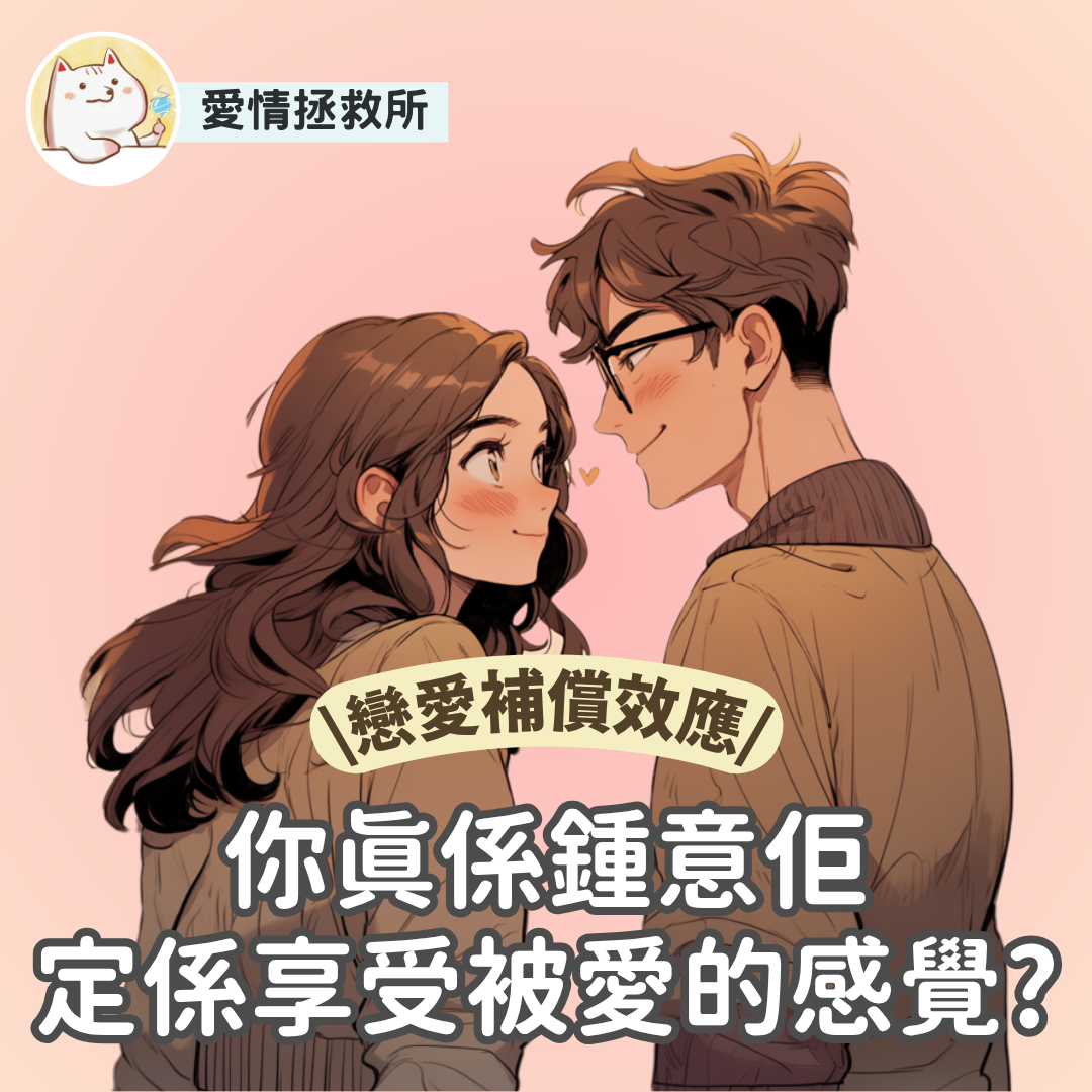 Asteria 圖文教學：【愛情關係】愛情拯救所 戀愛補償效應 你真係鍾意佢定係享受被愛的感覺?
